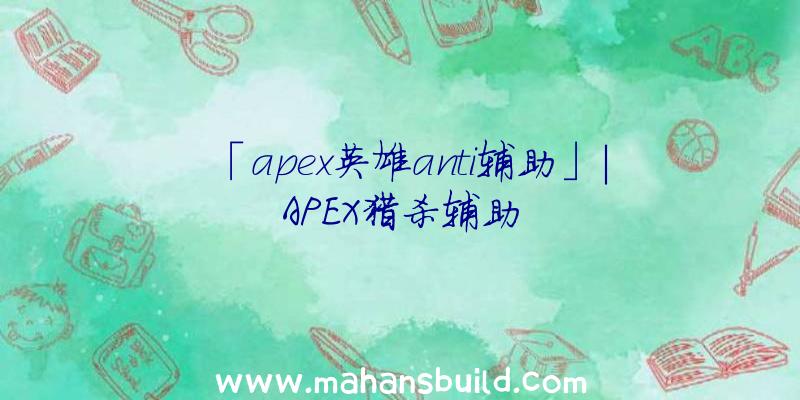 「apex英雄anti辅助」|APEX猎杀辅助